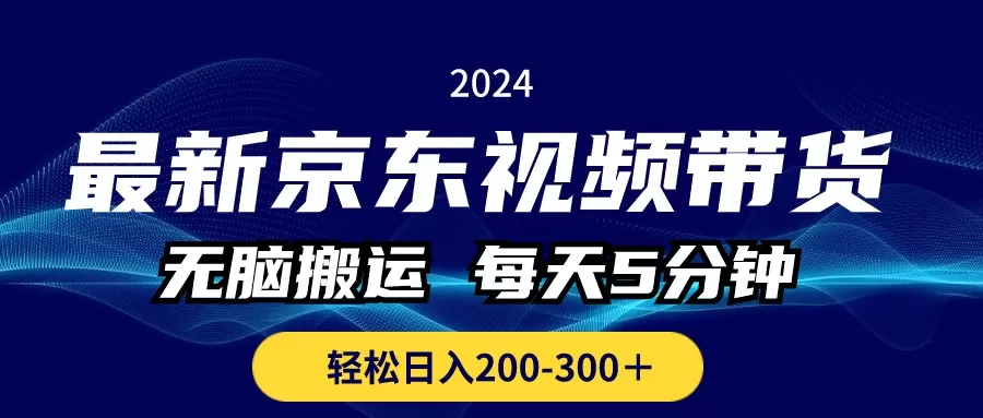 最新京东视频带货，无脑搬运，每天5分钟 ， 轻松日入200-300＋-木子项目网