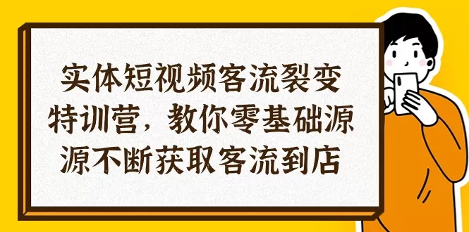 实体-短视频客流 裂变特训营，教你0基础源源不断获取客流到店-木子项目网