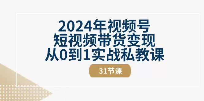 2024年视频号短视频带货变现从0到1实战私教课-木子项目网