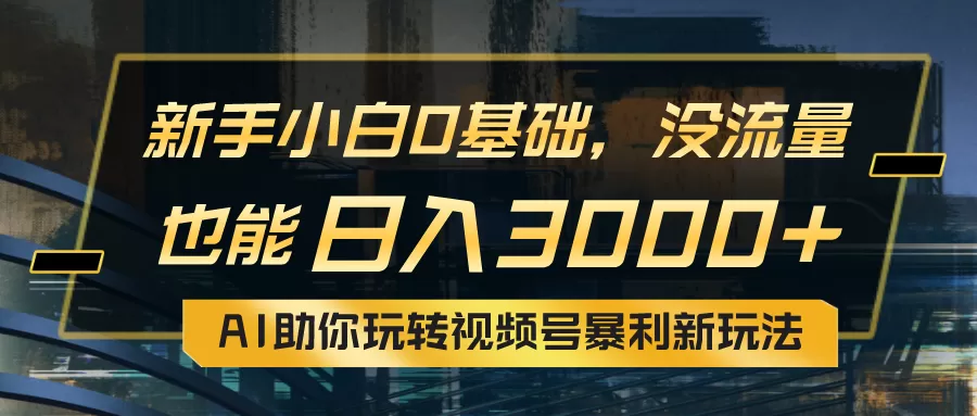 小白0基础，没流量也能日入3000+：AI助你玩转视频号暴利新玩法-木子项目网