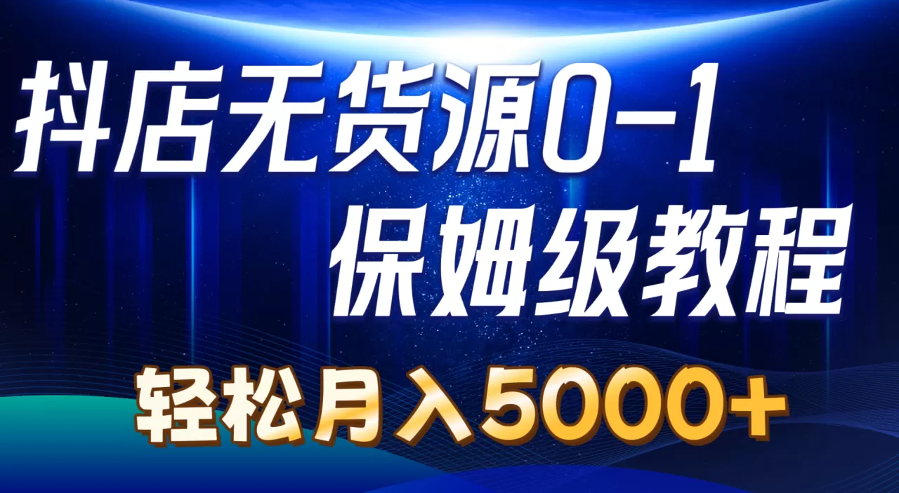 抖店无货源0到1详细实操教程：轻松月入5000+-木子项目网