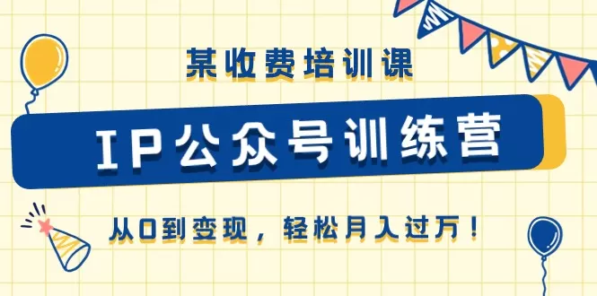 某收费培训课《IP公众号训练营》从0到变现，轻松月入过万-木子项目网