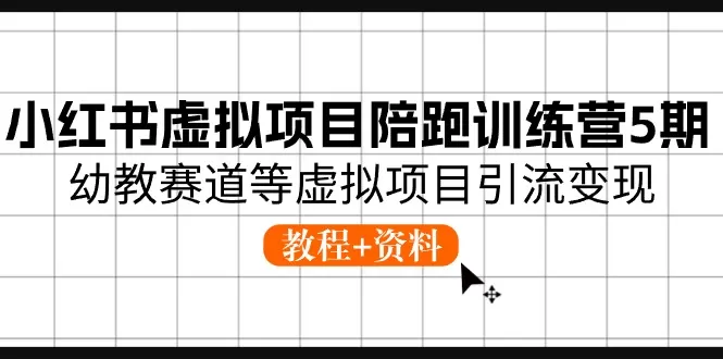 小红书虚拟项目陪跑训练营5期，幼教赛道等虚拟项目引流变现 (教程+资料)-木子项目网