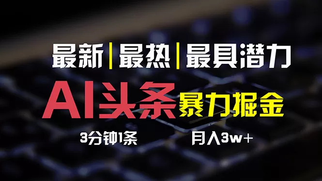 AI头条3天必起号，简单无需经验 3分钟1条 一键多渠道发布 复制粘贴月入3W+-木子项目网