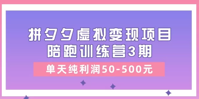 《拼夕夕虚拟变现项目陪跑训练营3期》单天纯利润50-500元-木子项目网