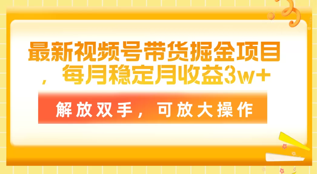 最新视频号带货掘金项目，每月稳定月收益3w+，解放双手，可放大操作-木子项目网