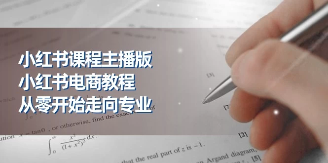 小红书课程主播版，小红书电商教程，从零开始走向专业-木子项目网