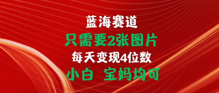 只需要2张图片 每天变现4位数 小白 宝妈均可-木子项目网