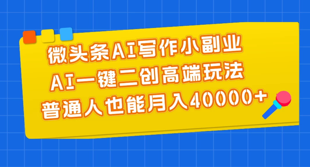 微头条AI写作小副业，AI一键二创高端玩法 普通人也能月入40000+-木子项目网