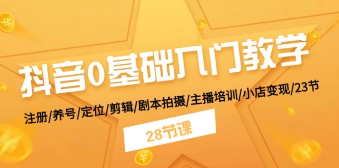 抖音0基础入门教学 注册/养号/定位/剪辑/剧本拍摄/主播培训/小店变现/-木子项目网