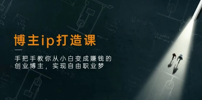 博主ip打造课：手把手教你从小白变成赚钱的创业博主，实现自由职业梦-木子项目网