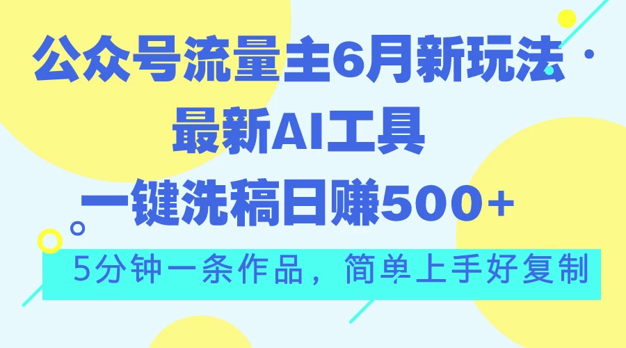 公众号流量主6月新玩法，最新AI工具一键洗稿单号日赚500+-木子项目网