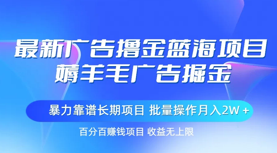 最新广告撸金蓝海项目，薅羊毛广告掘金 长期项目 批量操作月入2W＋-木子项目网