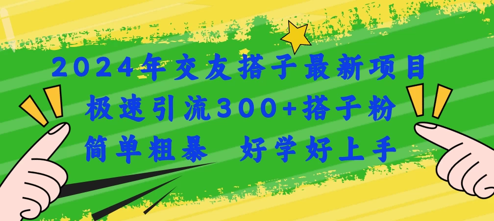 2024年交友搭子最新项目，极速引流300+搭子粉，简单粗暴，好学好上手-木子项目网