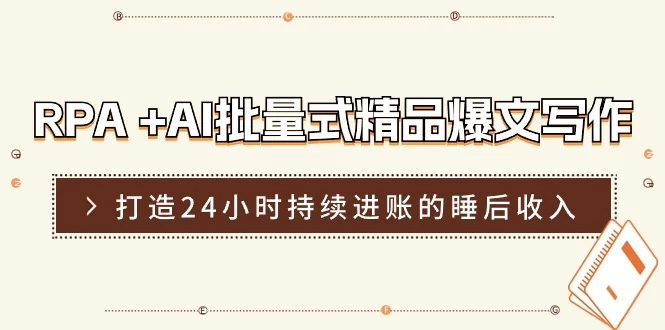 RPA +AI批量式 精品爆文写作 日更实操营，打造24小时持续进账的睡后收入-木子项目网