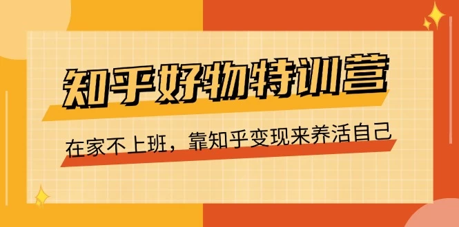 知乎好物特训营，在家不上班，靠知乎变现来养活自己-木子项目网