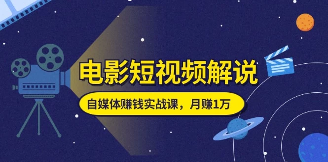 电影短视频解说，自媒体赚钱实战课，教你做电影解说短视频，月赚1万-木子项目网