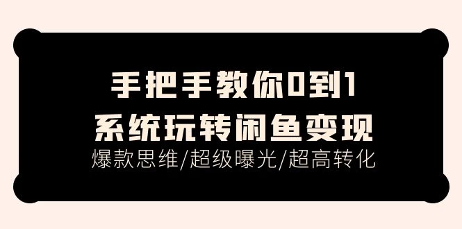 手把手教你0到1系统玩转闲鱼变现，爆款思维/超级曝光/超高转化-木子项目网