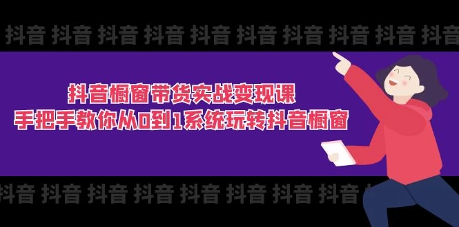 抖音橱窗带货实战变现课：手把手教你从0到1系统玩转抖音橱窗-木子项目网