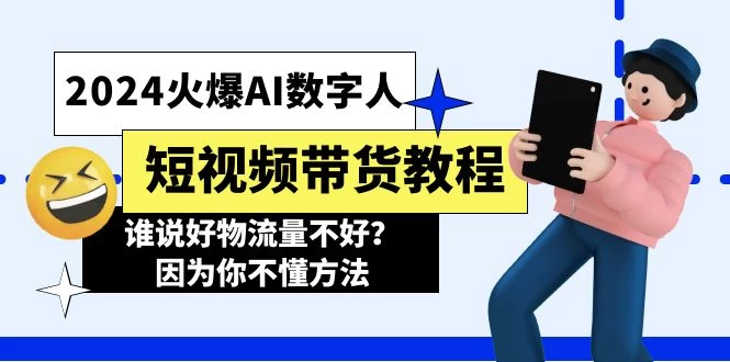 2024火爆AI数字人短视频带货教程，谁说好物流量不好？因为你不懂方法-木子项目网