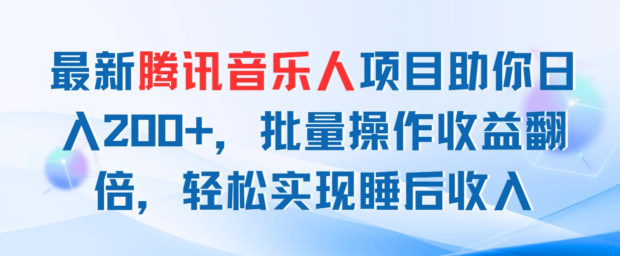 最新腾讯音乐人项目助你日入200+，批量操作收益翻倍，轻松实现睡后收入-木子项目网