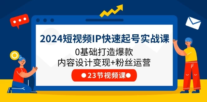 2024短视频IP快速起号实战课，0基础打造爆款内容设计变现+粉丝运营-木子项目网