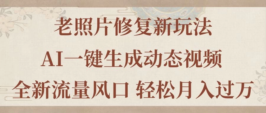 老照片修复新玩法，老照片AI一键生成动态视频 全新流量风口 轻松月入过万-木子项目网