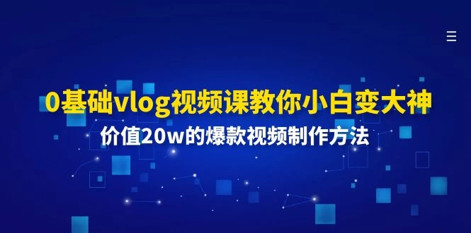 0基础vlog视频课教你小白变大神：价值20w的爆款视频制作方法-木子项目网