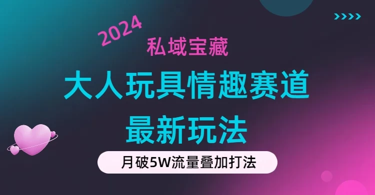 私域宝藏：情趣赛道合规新玩法，零投入，私域超高流量成单率高-木子项目网