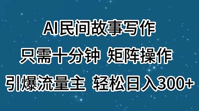 AI民间故事写作，只需十分钟，矩阵操作，引爆流量主，轻松日入300+-木子项目网
