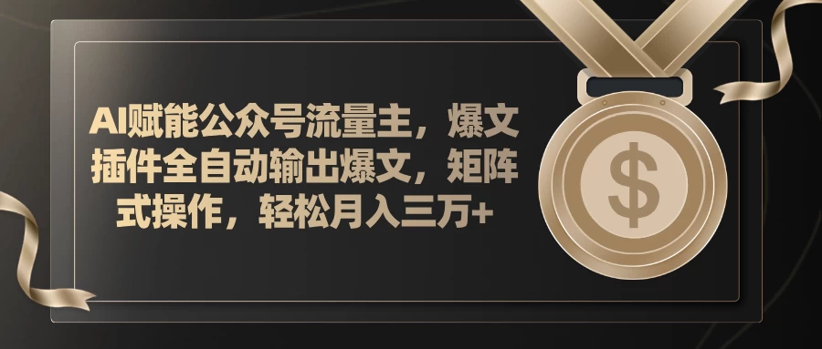 AI赋能公众号流量主，插件输出爆文，矩阵式操作，轻松月入三万+-木子项目网