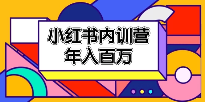 小红书内训营，底层逻辑/定位赛道/账号包装/内容策划/爆款创作/年入百万-木子项目网