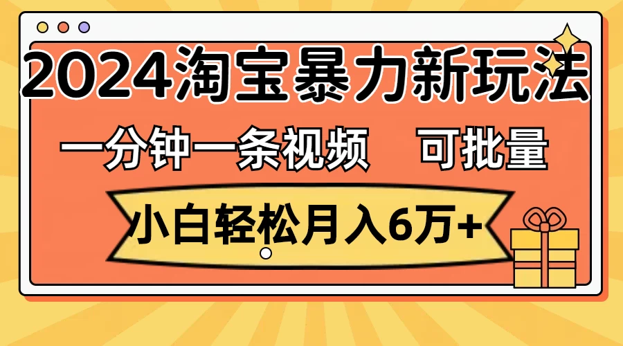 一分钟一条视频，小白轻松月入6万+，2024淘宝暴力新玩法，可批量放大收益-木子项目网