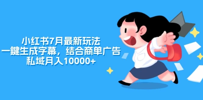 小红书7月最新玩法，一鍵生成字幕，结合商单广告，私域月入10000+-木子项目网