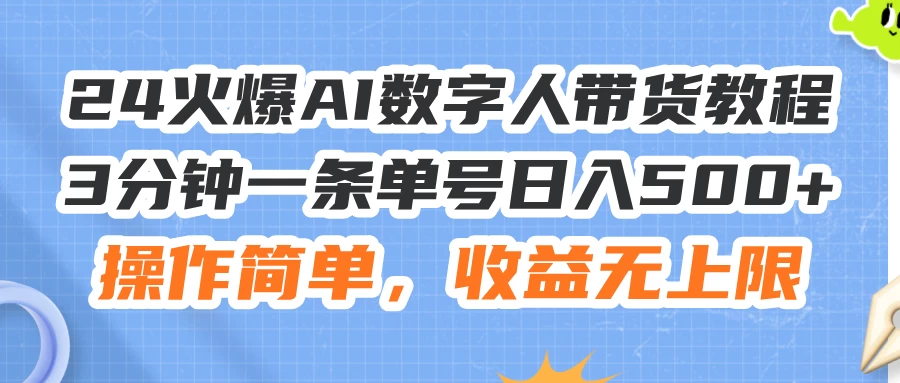 24火爆AI数字人带货教程，3分钟一条单号日入500+，操作简单，收益无上限-木子项目网