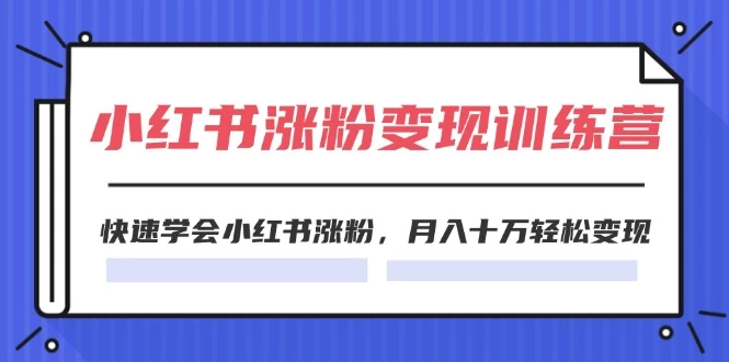 2024小红书涨粉变现训练营，快速学会小红书涨粉-木子项目网