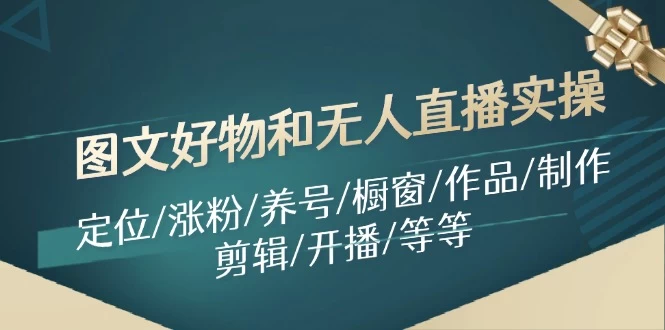 图文好物和无人直播实操：定位/涨粉/养号/橱窗/作品/制作/剪辑/开播/等等-木子项目网