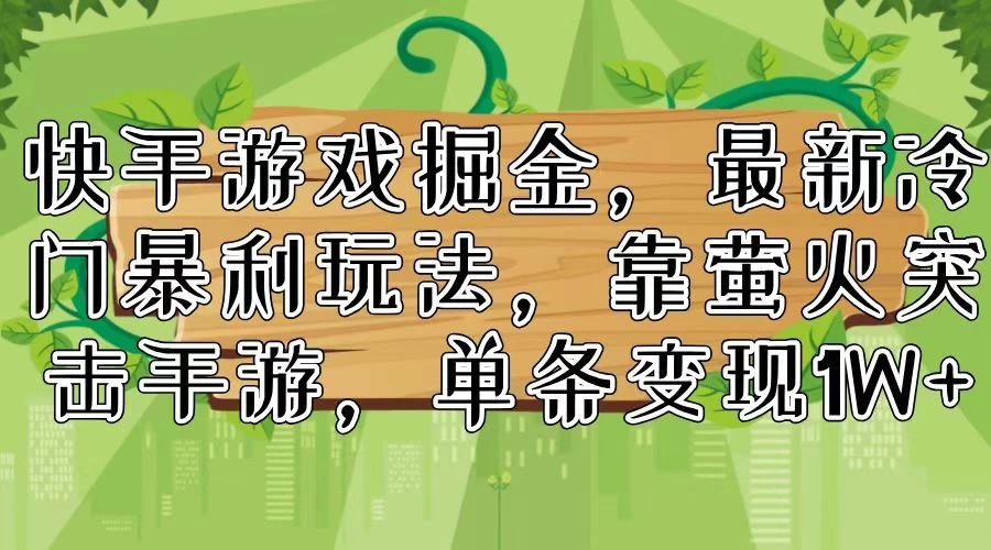 快手游戏掘金，最新冷门暴利玩法，靠萤火突击手游，单条变现1W+-木子项目网