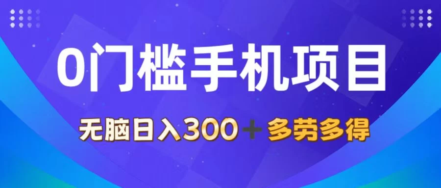 0门槛手机项目，无脑日入300+，多劳多得，有手就行-木子项目网