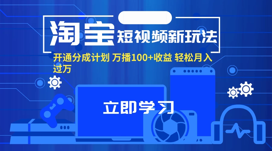 淘宝短视频新玩法，开通分成计划，万播100+收益，轻松月入过万-木子项目网