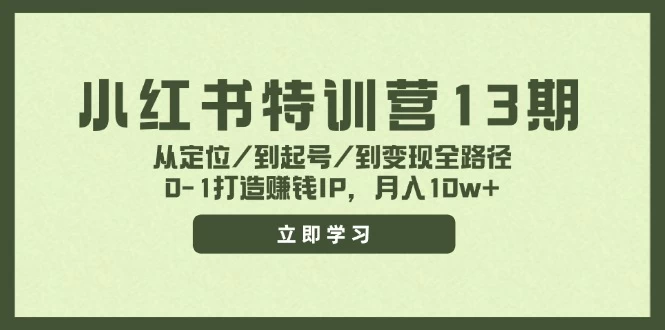 小红书特训营13期，从定位/到起号/到变现全路径，0-1打造赚钱IP，月入10w+-木子项目网