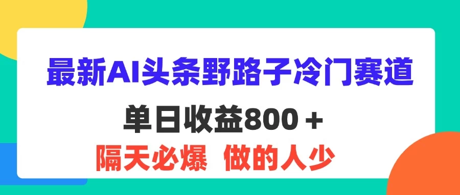 最新AI头条野路子冷门赛道，单日800＋ 隔天必爆，适合小白-木子项目网