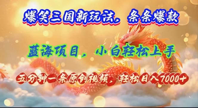 爆笑三国新玩法每条都爆，视频收益 7000+，5 分钟原创，多种变现爽歪歪-木子项目网