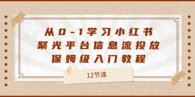 从0-1学习小红书 聚光平台信息流投放，保姆级入门教程-木子项目网