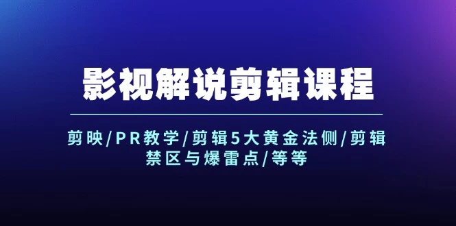 影视解说剪辑课程：剪映/PR教学/剪辑5大黄金法侧/剪辑禁区与爆雷点/等等-木子项目网