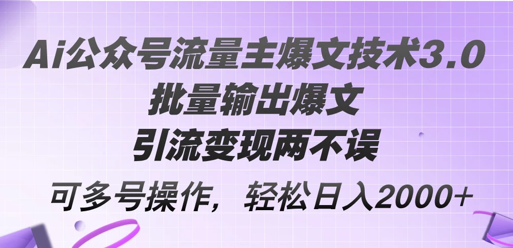 Ai公众号流量主爆文技术3.0，批量输出爆文，引流变现两不误-木子项目网