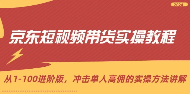 京东短视频带货实操教程，从1-100进阶版，冲击单人高佣的实操方法讲解-木子项目网