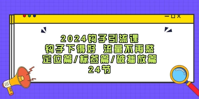 2024钩子·引流课：钩子下得好 流量不再愁，定位篇/标签篇/破播放篇-木子项目网