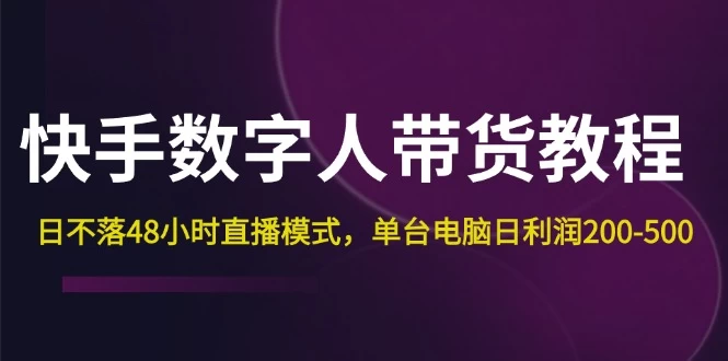 快手-数字人带货教程，日不落48小时直播模式，单台电脑日利润200-500-木子项目网