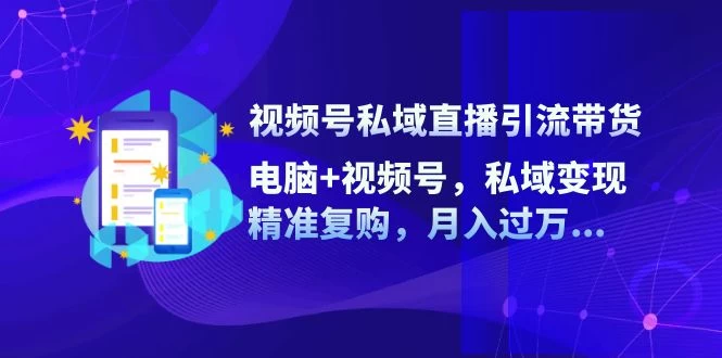 视频号私域直播引流带货：电脑+视频号，私域变现，精准复购-木子项目网